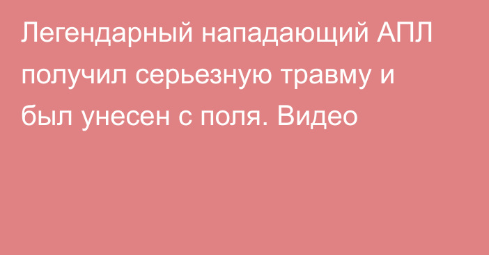 Легендарный нападающий АПЛ получил серьезную травму и был унесен с поля. Видео