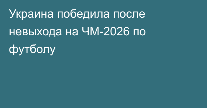 Украина победила после невыхода на ЧМ-2026 по футболу