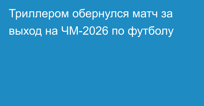 Триллером обернулся матч за выход на ЧМ-2026 по футболу
