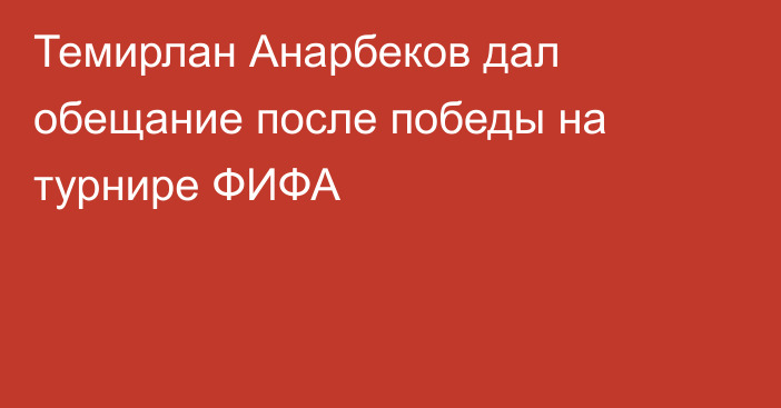 Темирлан Анарбеков дал обещание после победы на турнире ФИФА