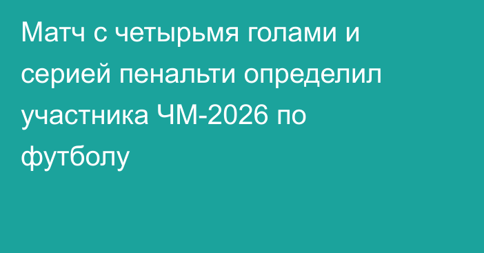 Матч с четырьмя голами и серией пенальти определил участника ЧМ-2026 по футболу