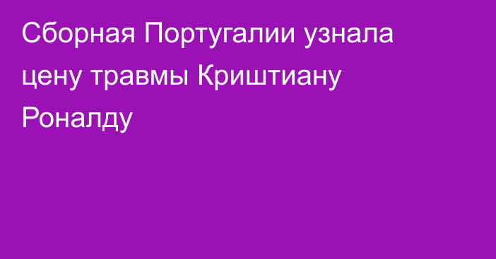 Сборная Португалии узнала цену травмы Криштиану Роналду