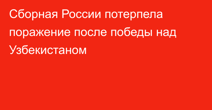 Сборная России потерпела поражение после победы над Узбекистаном