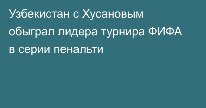 Узбекистан с Хусановым обыграл лидера турнира ФИФА в серии пенальти