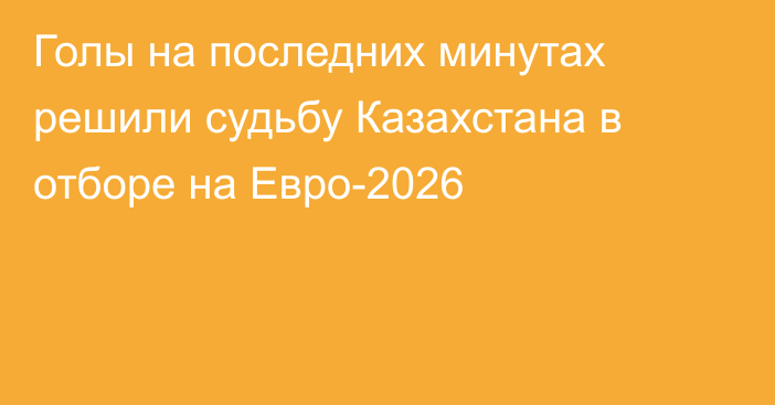 Голы на последних минутах решили судьбу Казахстана в отборе на Евро-2026