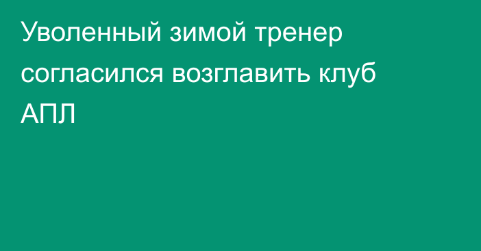 Уволенный зимой тренер согласился возглавить клуб АПЛ