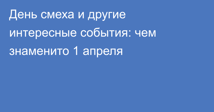 День смеха и другие интересные события: чем знаменито 1 апреля
