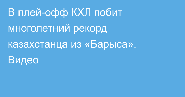 В плей-офф КХЛ побит многолетний рекорд казахстанца из «Барыса». Видео