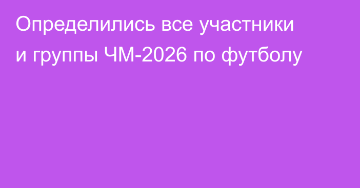 Определились все участники и группы ЧМ-2026 по футболу