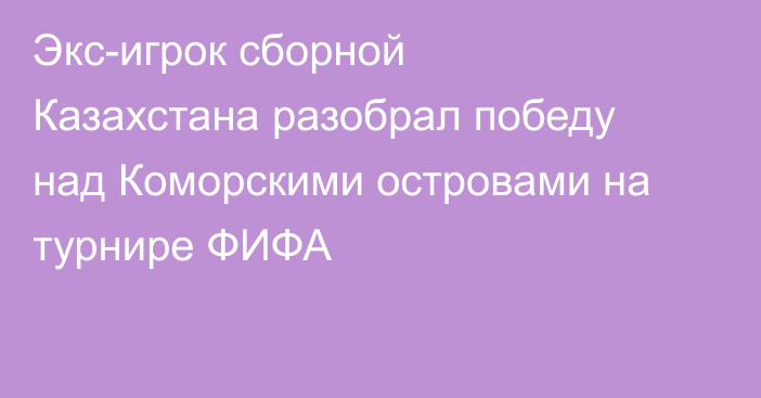 Экс-игрок сборной Казахстана разобрал победу над Коморскими островами на турнире ФИФА