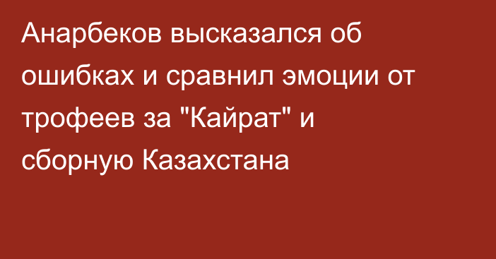 Анарбеков высказался об ошибках и сравнил эмоции от трофеев за 