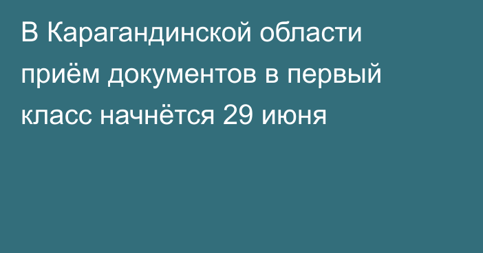 В Карагандинской области приём документов в первый класс начнётся 29 июня