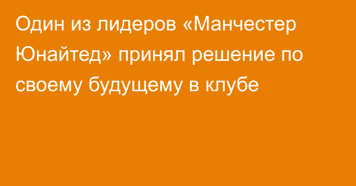 Один из лидеров «Манчестер Юнайтед» принял решение по своему будущему в клубе