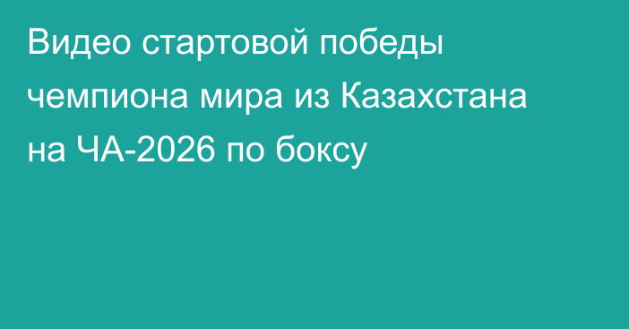 Видео стартовой победы чемпиона мира из Казахстана на ЧА-2026 по боксу