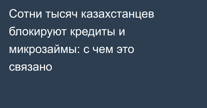 Сотни тысяч казахстанцев блокируют кредиты и микрозаймы: с чем это связано