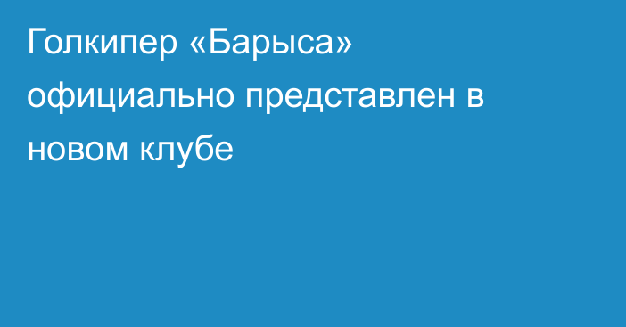 Голкипер «Барыса» официально представлен в новом клубе