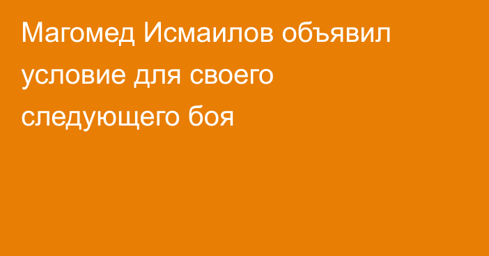 Магомед Исмаилов объявил условие для своего следующего боя