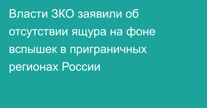 Власти ЗКО заявили об отсутствии ящура на фоне вспышек в приграничных регионах России