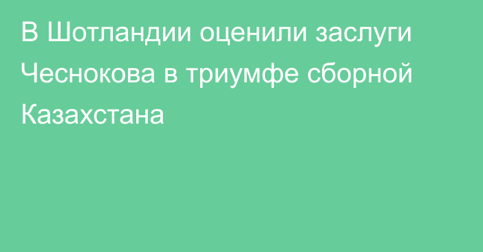 В Шотландии оценили заслуги Чеснокова в триумфе сборной Казахстана