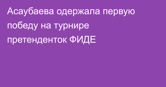 Асаубаева одержала первую победу на турнире претенденток ФИДЕ