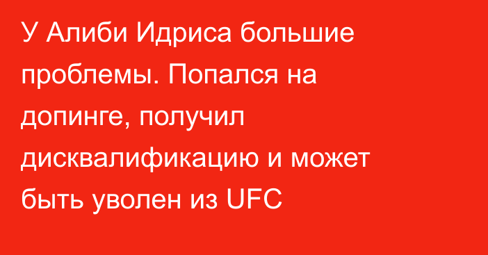 У Алиби Идриса большие проблемы. Попался на допинге, получил дисквалификацию и может быть уволен из UFC