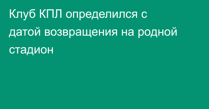 Клуб КПЛ определился с датой возвращения на родной стадион