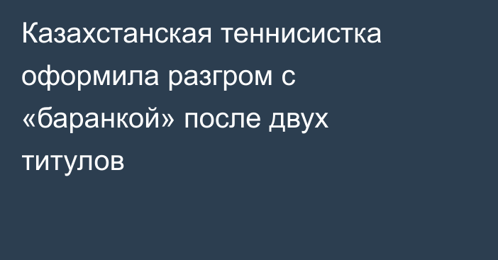 Казахстанская теннисистка оформила разгром с «баранкой» после двух титулов