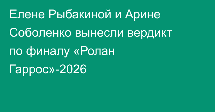 Елене Рыбакиной и Арине Соболенко вынесли вердикт по финалу «Ролан Гаррос»-2026