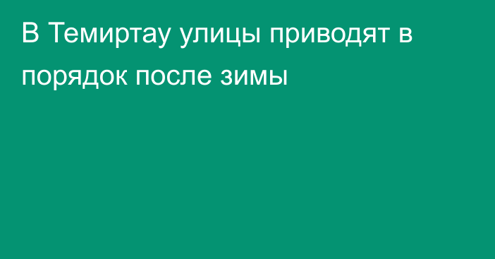 В Темиртау улицы приводят в порядок после зимы
