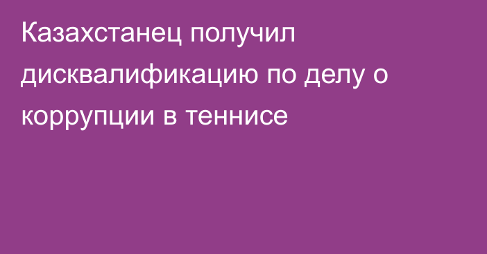 Казахстанец получил дисквалификацию по делу о коррупции в теннисе