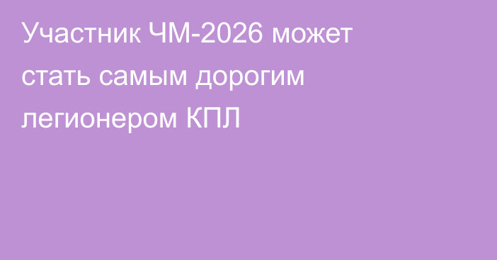 Участник ЧМ-2026 может стать самым дорогим легионером КПЛ