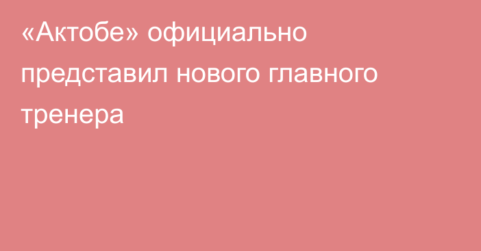 «Актобе» официально представил нового главного тренера