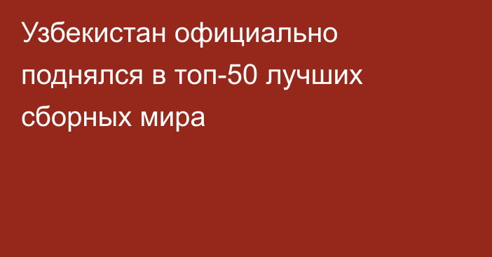 Узбекистан официально поднялся в топ-50 лучших сборных мира