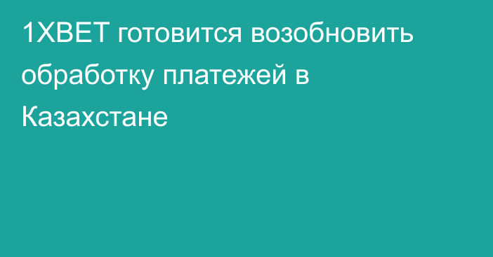 1XBET готовится возобновить обработку платежей в Казахстане