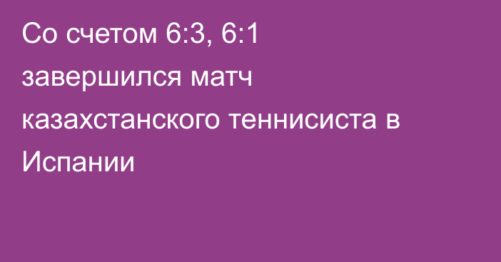 Со счетом 6:3, 6:1 завершился матч казахстанского теннисиста в Испании