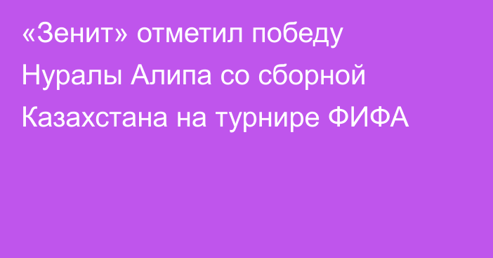 «Зенит» отметил победу Нуралы Алипа со сборной Казахстана на турнире ФИФА
