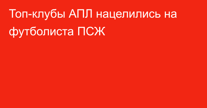 Топ-клубы АПЛ нацелились на футболиста ПСЖ