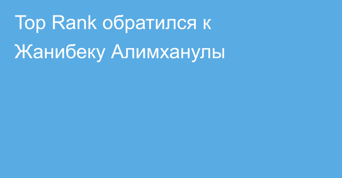 Top Rank обратился к Жанибеку Алимханулы