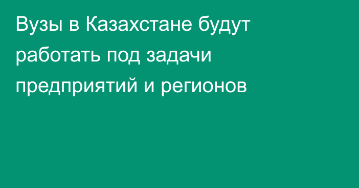 Вузы в Казахстане будут работать под задачи предприятий и регионов