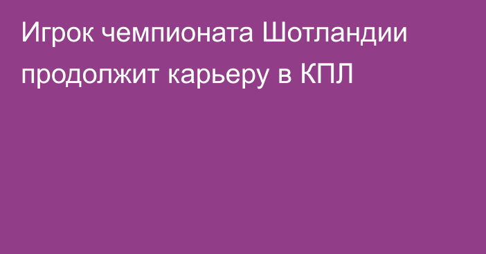 Игрок чемпионата Шотландии продолжит карьеру в КПЛ