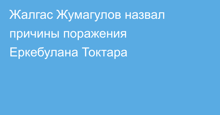Жалгас Жумагулов назвал причины поражения Еркебулана Токтара
