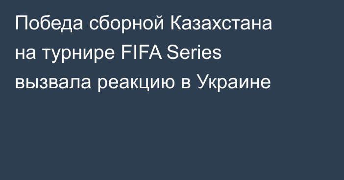 Победа сборной Казахстана на турнире FIFA Series вызвала реакцию в Украине