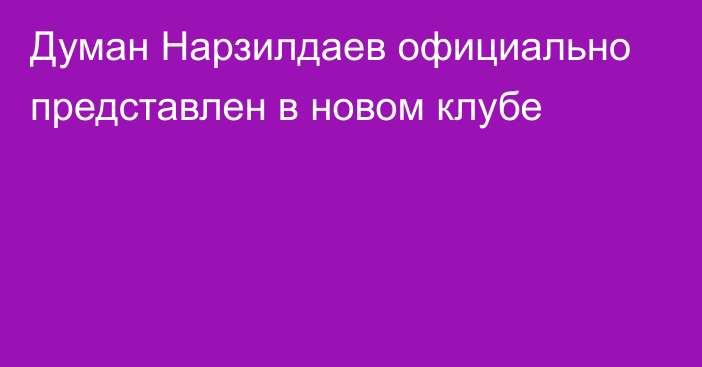 Думан Нарзилдаев официально представлен в новом клубе
