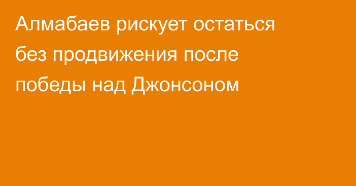 Алмабаев рискует остаться без продвижения после победы над Джонсоном