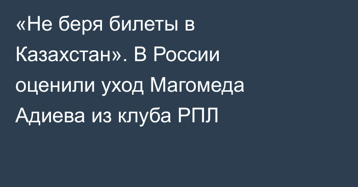 «Не беря билеты в Казахстан». В России оценили уход Магомеда Адиева из клуба РПЛ