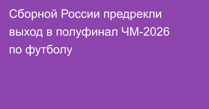 Сборной России предрекли выход в полуфинал ЧМ-2026 по футболу