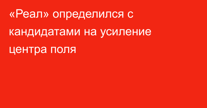 «Реал» определился с кандидатами на усиление центра поля