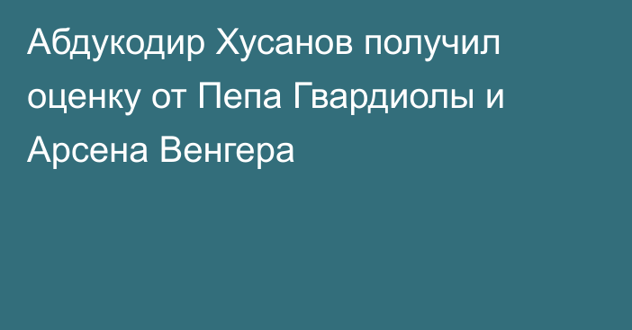 Абдукодир Хусанов получил оценку от Пепа Гвардиолы и Арсена Венгера
