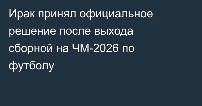 Ирак принял официальное решение после выхода сборной на ЧМ-2026 по футболу