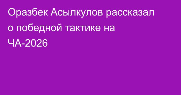 Оразбек Асылкулов рассказал о победной тактике на ЧА-2026